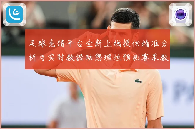 足球竞猜平台全新上线提供精准分析与实时数据助您理性预测赛果数据研判：最新赛事动态与深度分析