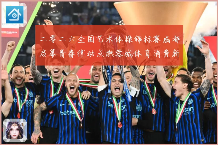 二零二六全国艺术体操锦标赛成都启幕青春律动点燃蓉城体育消费新成长观察：最新赛事动态与深度分析