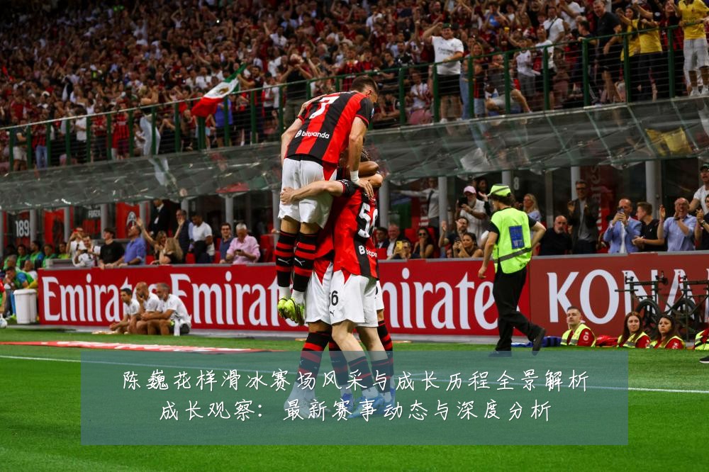 陈巍花样滑冰赛场风采与成长历程全景解析成长观察：最新赛事动态与深度分析