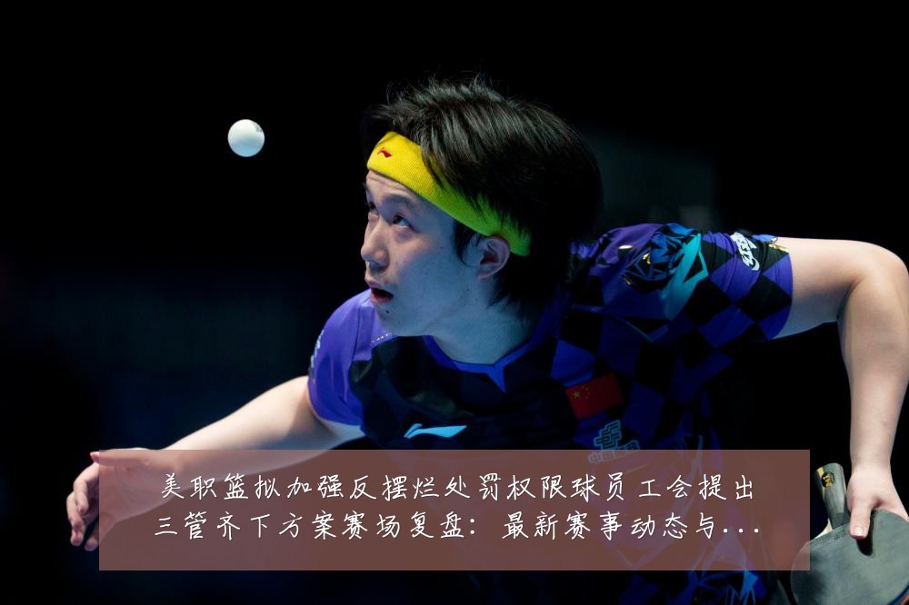 美职篮拟加强反摆烂处罚权限球员工会提出三管齐下方案赛场复盘：最新赛事动态与深度分析