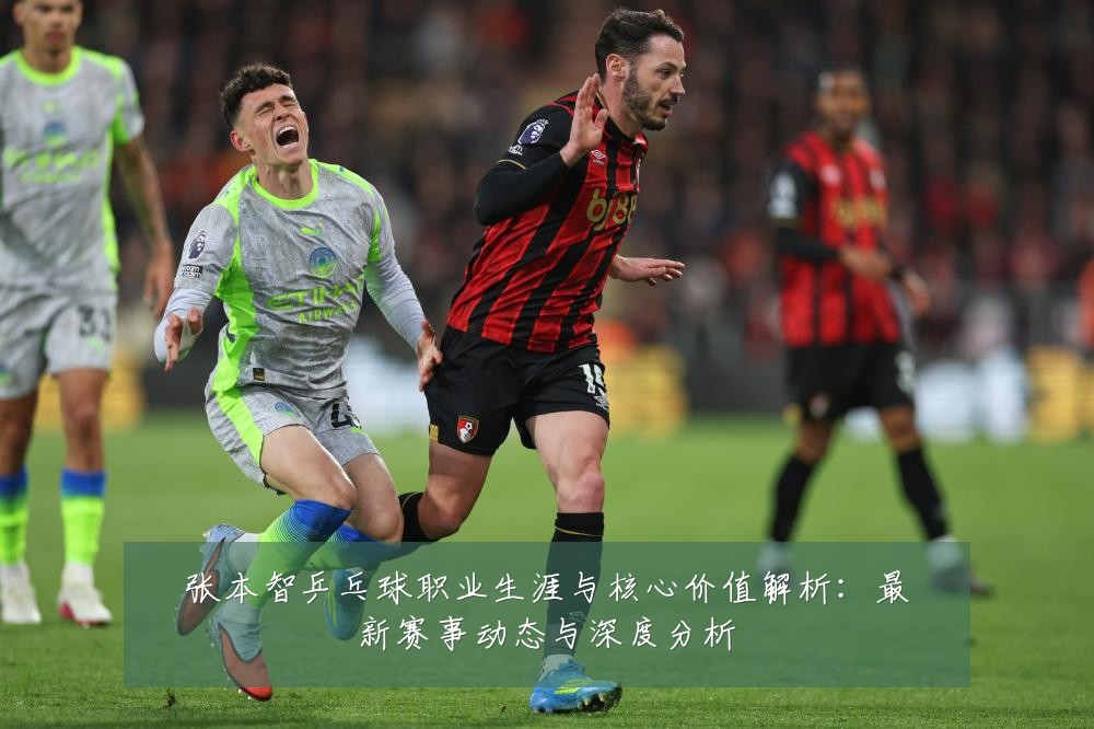 张本智乒乓球职业生涯与核心价值解析：最新赛事动态与深度分析
